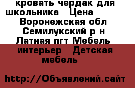 кровать чердак для школьника › Цена ­ 8 700 - Воронежская обл., Семилукский р-н, Латная пгт Мебель, интерьер » Детская мебель   